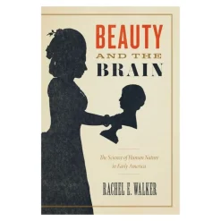 CHICAGO PRESS UNIV Beauty and the Brain: The Science of Human Nature in Early America