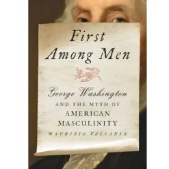 JOHNS HOPKIN UNIV PRESS First Among Men: George Washington and the Myth of American Masculinity