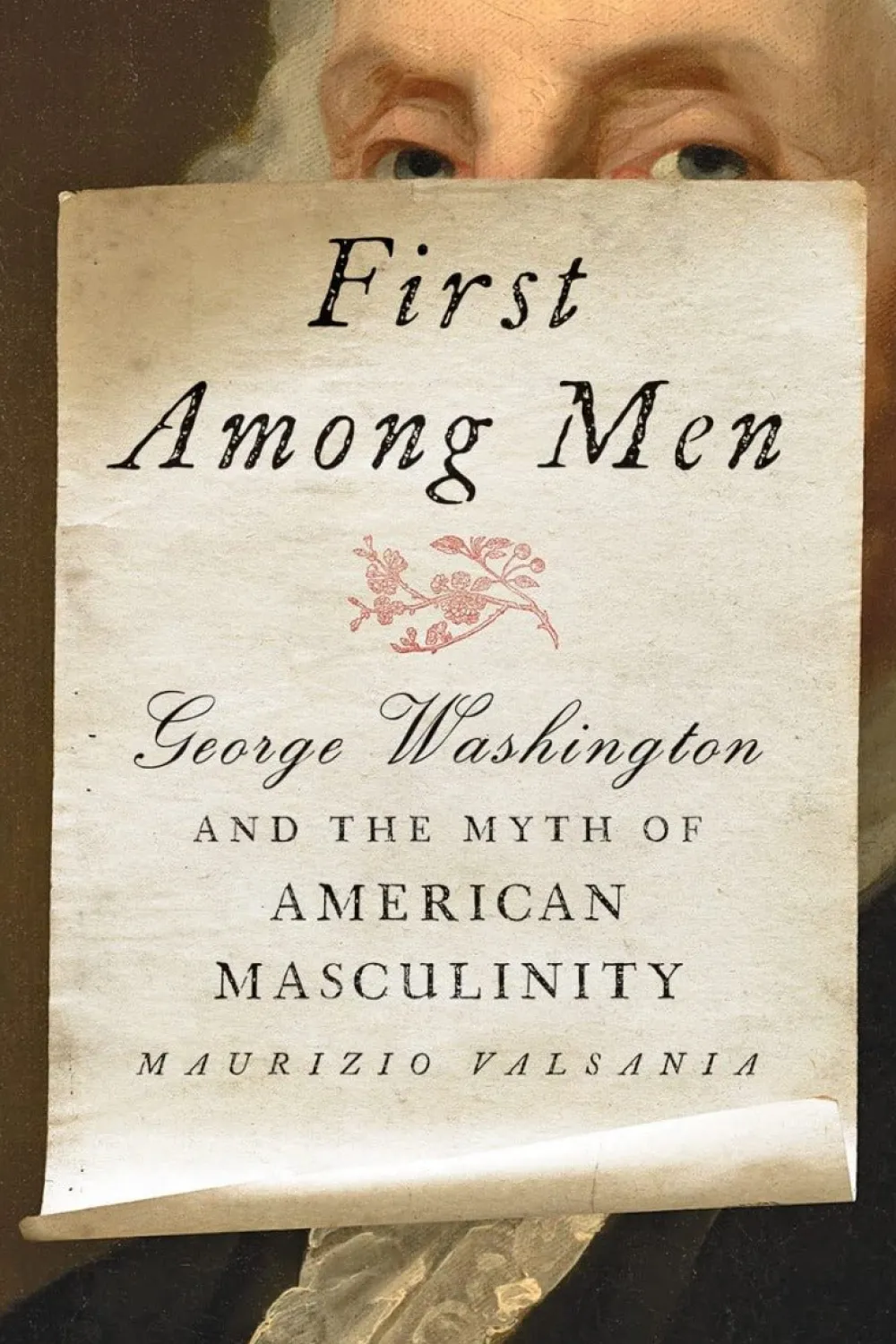 JOHNS HOPKIN UNIV PRESS First Among Men: George Washington and the Myth of American Masculinity